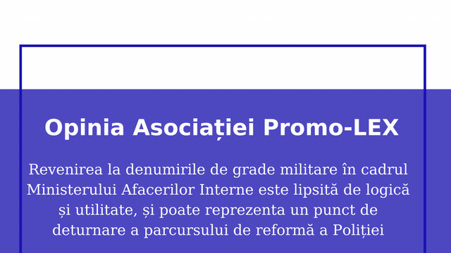 Asociația Promo-LEX | Revenirea la denumirile de grade militare în cadrul MAI este lipsită de logică și utilitate și poate reprezenta un punct de deturnare a parcursului de reformă a Poliției
