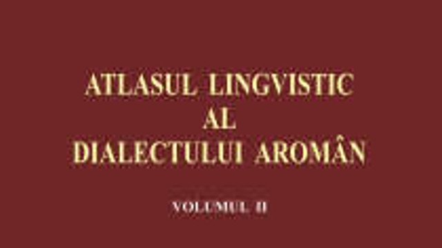 Volumul al doilea al Atlasului lingvistic al dialectului aromân a văzut recent lumina tiparului